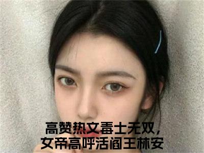 毒士无双，女帝高呼活阎王林安正版小说最新章节在线阅读-小说毒士无双，女帝高呼活阎王林安已完结全集大结局