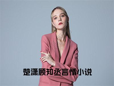 楚潇顾知丞小说大结局精彩推荐，楚潇顾知丞全文完整版在线阅读