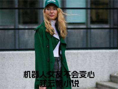 机器人女友不会变心江云帆全文免费无弹窗大结局_ 机器人女友不会变心江云帆免费机器人女友不会变心江云帆最新章节列表_笔趣阁