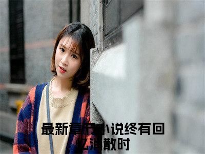 终有回忆消散时免费（唐少钦许凡）全文免费阅读无弹窗大结局_唐少钦许凡免费最新章节列表_笔趣阁