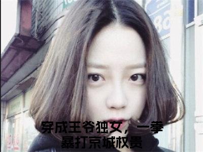 姜安（穿成王爷独女，一拳暴打京城权贵）的小说完整版免费阅读主角是（姜安）穿成王爷独女，一拳暴打京城权贵无弹窗免费阅读