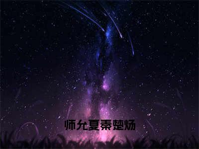 秦楚炀师允夏小说师允夏秦楚炀完整版大结局-秦楚炀师允夏小说完结版在线阅读