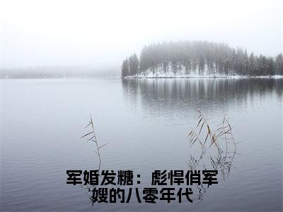 沈伊伊秦烈（军婚发糖：彪悍俏军嫂的八零年代）在哪免费看-小说（沈伊伊秦烈）军婚发糖：彪悍俏军嫂的八零年代全文完整版免费阅读