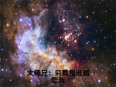 2023年精选热门大师兄：究竟是谁暗恋我全文无删减版在线阅读