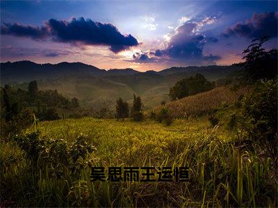 王运恒吴思雨新书吴思雨王运恒看全文小说-王运恒吴思雨小说资源阅读吴思雨王运恒