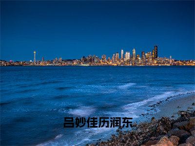 历润东吕妙佳（吕妙佳历润东）全文免费阅读无弹窗大结局_吕妙佳历润东最新章节列表_笔趣阁（历润东吕妙佳）