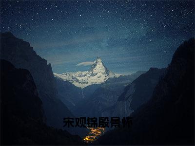 殷景怀宋观锦（宋观锦殷景怀）新上热文免费阅读-殷景怀宋观锦（宋观锦殷景怀）无广告在线阅读