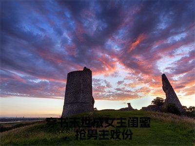 穿书末世成女主闺蜜，抢男主戏份（初景）热门免费小说-初景（穿书末世成女主闺蜜，抢男主戏份）精彩小说全文赏析