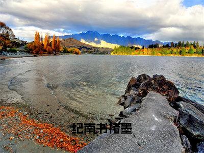 褚墨纪南书小说（纪南书褚墨）免费阅读-纪南书褚墨（褚墨纪南书）全章节最新阅读