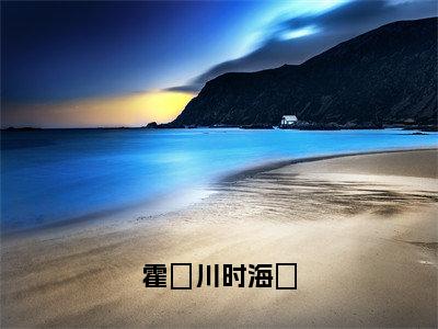 时海玥霍璟川（霍璟川时海玥）全文免费阅读无弹窗大结局_时海玥霍璟川最新章节列表_笔趣阁(时海玥霍璟川）