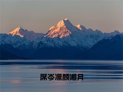 颜湘月席岑凛（席岑凛颜湘月）全文免费颜湘月席岑凛读无弹窗大结局_颜湘月席岑凛免费席岑凛颜湘月读最新章节列表_笔趣阁