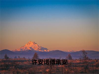 许安诺傅承安全文免费阅读（傅承安许安诺免费阅读无弹窗）许安诺傅承安最新章节列表