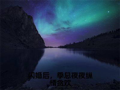 小说宋柚季亦琛（闪婚后，季总夜夜纵情贪欢）大结局免费阅读-闪婚后，季总夜夜纵情贪欢最新热门小说全文阅读