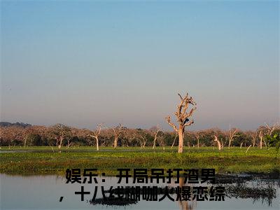 娱乐：开局吊打渣男，十八线糊咖火爆恋综（温菡秦昊然）全文免费阅读_娱乐：开局吊打渣男，十八线糊咖火爆恋综最新章节列表言情小说在线阅读