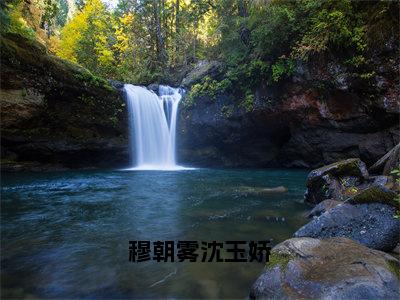 穆朝雾沈玉娇（沈玉娇穆朝雾）完整版小说阅读_穆朝雾沈玉娇全文免费阅读最新章节列表_笔趣阁