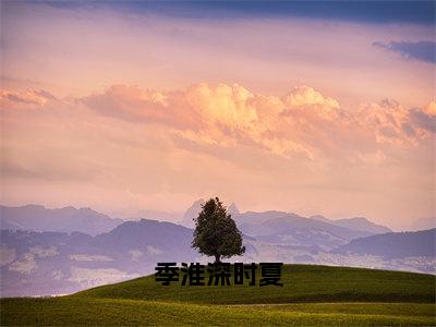 季淮深时夏（时夏季淮深）热门小说最新章节阅读-（季淮深时夏）时夏季淮深全文免费阅读