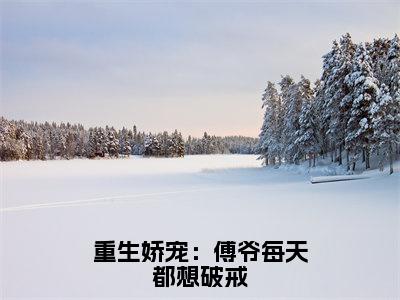 重生娇宠：傅爷每天都想破戒小说（安浅傅寒川全文完整版免费阅读）_重生娇宠：傅爷每天都想破戒小说免费最新章节列表_笔趣阁