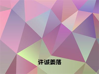 许诚姜落小说许诚姜落大结局-精彩美文许诚姜落免费阅读