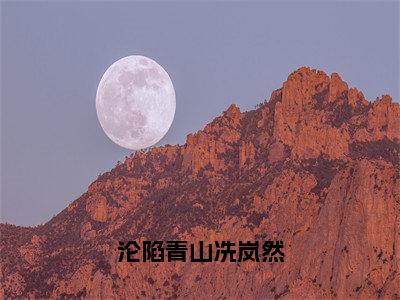 小说（沦陷青山冼岚然）全文免费阅读_（冼岚然）小说全文免费阅读