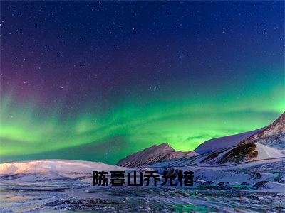 乔允惜陈暮山全文免费阅读_乔允惜陈暮山（陈暮山乔允惜）最新章节列表笔趣阁