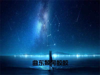 何皎皎曲东黎小说曲东黎何皎皎全文免费阅读无弹窗-正版小说何皎皎曲东黎全文阅读