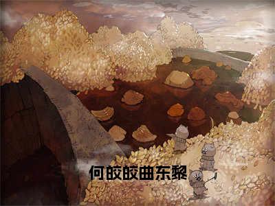 何皎皎曲东黎（何皎皎曲东黎）小说全文免费阅读无弹窗-何皎皎曲东黎小说全文免费阅读最新章节列表笔趣阁（何皎皎曲东黎）