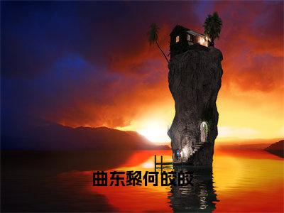 何皎皎曲东黎（曲东黎何皎皎）全文免费阅读无弹窗大结局_曲东黎何皎皎全文在线阅读