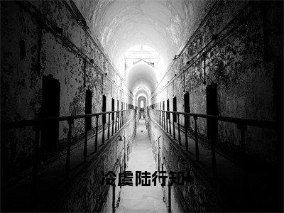 冷虞陆行知（冷虞陆行知）全文免费阅读无弹窗完整版，（冷虞陆行知）免费阅读全文最新章节列表_笔趣阁