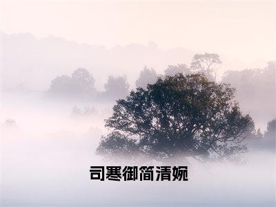 司寒御简清婉全文免费阅读无弹窗大结局（简清婉司寒御）_司寒御简清婉最新章节列表_笔趣阁（简清婉司寒御）