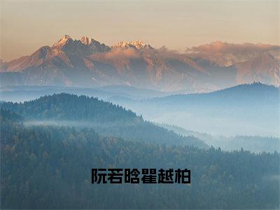 阮若晗瞿越柏最新章节（阮若晗瞿越柏）全文免费阅读无弹窗大结局_阮若晗瞿越柏阮若晗瞿越柏全文免费阅读