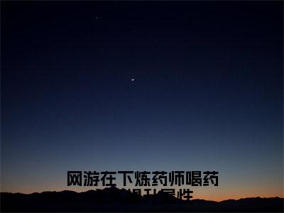 夏弈是什么小说-小说网游在下炼药师喝药永久提升属性全文阅读