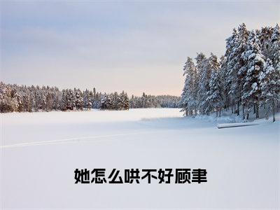 祁蕴顾聿（她怎么哄不好顾聿）全文免费阅读_她怎么哄不好顾聿（祁蕴顾聿）全文阅读