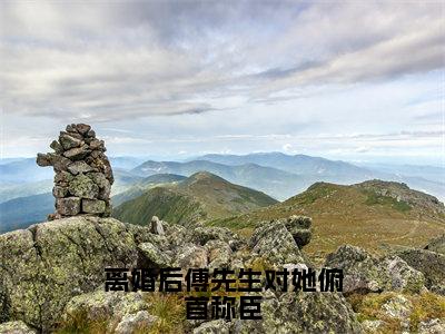 姜星傅庭洲（离婚后傅先生对她俯首称臣）全文免费阅读无弹窗大结局_（姜星傅庭洲）离婚后傅先生对她俯首称臣最新章节列表_笔趣阁