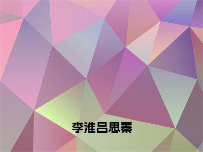 李淮吕思蓁全文免费在线阅读_吕思蓁李淮全文免费阅读无弹窗大结局