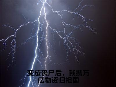 小说《变成丧尸后，我携万亿物资归祖国》全文免费阅读无弹窗-纪绾一小说全文在线赏析_笔趣阁