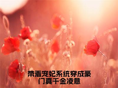 带着宠妃系统穿成豪门真千金凌意（大结局小说全集完整版）凌意小说_带着宠妃系统穿成豪门真千金凌意全文阅读笔趣阁（后续）+（全文）