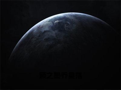 顾之墨乔星落（乔星落顾之墨）全文免费阅读大结局-乔星落顾之墨最新章节列表免费阅读大结局