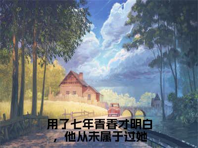 秦飞昂裴心蔓（用了七年青春才明白，他从未属于过她）全文阅读完整版_秦飞昂裴心蔓（用了七年青春才明白，他从未属于过她）小说免费阅读大结局无删减