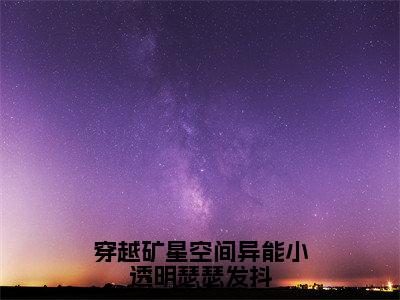 秦苒小说（穿越矿星空间异能小透明瑟瑟发抖）全文免费阅读无弹窗大结局_穿越矿星空间异能小透明瑟瑟发抖小说最新章节_笔趣阁（秦苒）