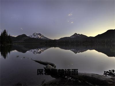 席君墨楚诗雨（楚诗雨席君墨）全文完整版免费阅读_楚诗雨席君墨席君墨楚诗雨全文免费阅读