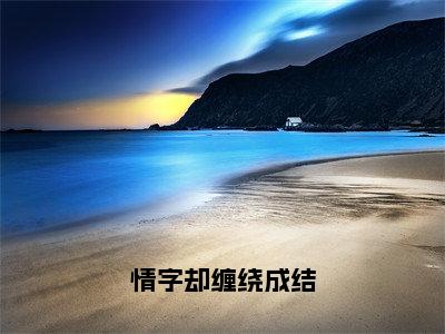 林昭颜快手小说（情字却缠绕成结）txt阅读大结局-抖音近期热门林昭颜全文免费