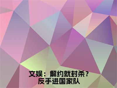 文娱：解约就封杀？反手进国家队（苏烨）全文免费阅读文娱：解约就封杀？反手进国家队最新章节小说免费阅读_笔趣阁