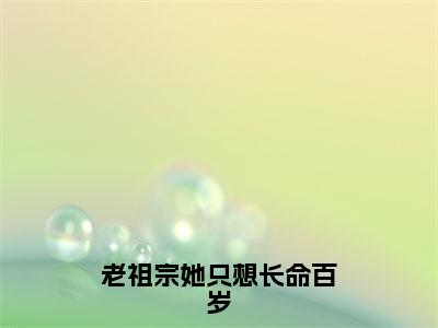 新书热荐老祖宗她只想长命百岁全文免费阅读无弹窗大结局-小说荣恩清全文完整版免费阅读