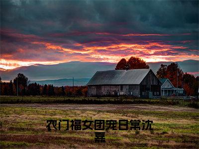 沈嘉小说（农门福女团宠日常沈嘉）免费阅读-农门福女团宠日常沈嘉（沈嘉）全章节最新阅读