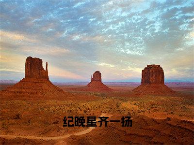 纪晚星齐一扬（纪晚星齐一扬全章节完整版）免费阅读_（纪晚星齐一扬）纪晚星齐一扬全文无删减免费阅读