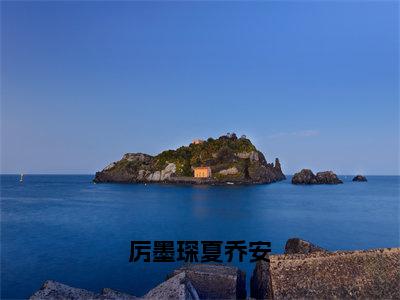 厉墨琛夏乔安（夏乔安厉墨琛）精选好书-夏乔安厉墨琛无删减版在线阅读（夏乔安厉墨琛全文免费阅读）