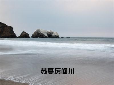 苏蔓厉闻川（苏蔓厉闻川）全文免费阅读_苏蔓厉闻川（苏蔓厉闻川）最新章节小说免费阅读