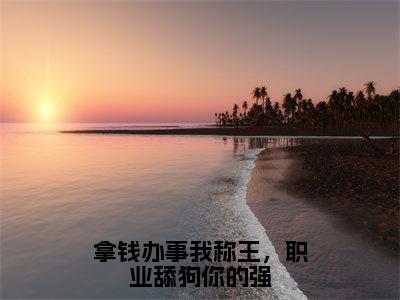 拿钱办事我称王，职业舔狗你的强（林浅顾宁夜）小说全文免费阅读无弹窗_（林浅顾宁夜）拿钱办事我称王，职业舔狗你的强小说全文免费阅读最新章节列表笔趣阁