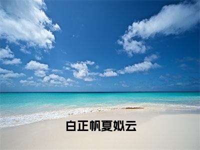 白正帆夏姒云（夏姒云白正帆）小说-白正帆夏姒云小说免费最新章节列表