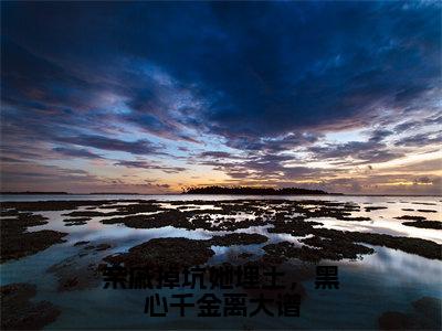 亲戚掉坑她埋土，黑心千金离大谱（景蕴知）全文免费阅读大结局_（景蕴知免费阅读）亲戚掉坑她埋土，黑心千金离大谱全文在线完本阅读